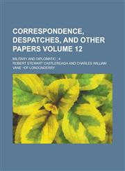 Correspondence, Despatches, and Other Papers; Military and diplomatic ; 4 Volume 12,1234191628,9781234191627