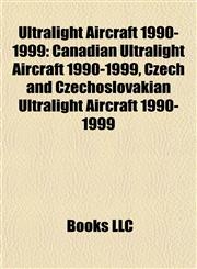Ultralight Aircraft 1990-1999 Canadian Ultralight Aircraft 1990-1999, Czech and Czechoslovakian Ultralight Aircraft 1990-1999,1157970974,9781157970972