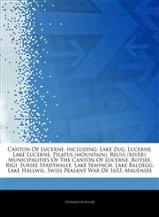 Articles On Canton Of Lucerne, including Lake Zug, Lucerne, Lake Lucerne, Pilatus (mountain), Reuss (river), Municipalities Of The Canton Of Lucerne, Rotsee, Rigi, Sursee Stadthalle, Lake Sempach, Lake Baldegg, Lake Hallwil,1242787941,9781242787942