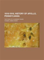 1816-1916; History of Apollo, Pennsylvania. the Year of a Hundred Years,1155074882,9781155074887