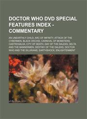 Doctor Who DVD Special Features Index - Commentary An Unearthly Child, Arc of Infinity, Attack of the Cybermen, Black Orchid, Carnival of Monsters, Castrovalva, City of Death, Day of the Daleks, Delta and the Bannermen, Destiny of the Daleks, Doctor Who,1234679191,9781234679194
