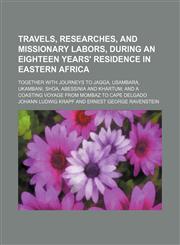 Travels, researches, and missionary labors, during an eighteen years' residence in Eastern Africa; Together with journeys to Jagga, Usambara, Ukambani, Shoa, Abessinia and Khartum and a coasting voyage from Mombaz to Cape Delgado,1150737093,9781150737091