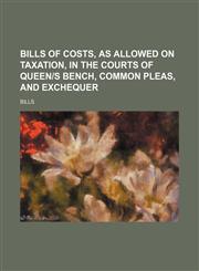 Bills of costs, as allowed on taxation, in the Courts of queen|s bench, common pleas, and exchequer,1150024747,9781150024740