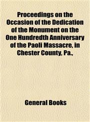 Proceedings on the Occasion of the Dedication of the Monument on the One Hundredth Anniversary of the Paoli Massacre, in Chester County, Pa.,,1154822680,9781154822687