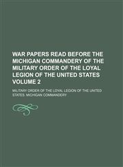 War papers read before the Michigan commandery of the Military order of the loyal legion of the United States Volume 2,1150792418,9781150792410