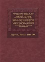 Russian life and society as seen in 1866-'67 by Appleton and Longfellow, two young travellers from the United States of America, who had been officers in the Union army, and a journey to Russia with General Banks in 1869. With sketches of Alexander II. an,1294062395,9781294062394