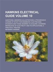 Hawkins electrical guide; Questions, answers & illustrations; a progressive course of study for engineers, electricians, students and those desiring to acquire a working knowledge of electricity and its applications; a Volume 10,123428104X,9781234281045