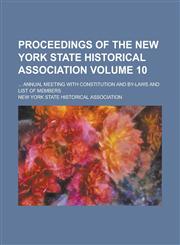 Proceedings of the New York State Historical Association; ... Annual Meeting with Constitution and By-Laws and List of Members Volume 10,1153843870,9781153843874