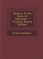 History of the Town of Uttoxeter - Primary Source Edition,1293784591,9781293784594