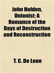 John Holden, Unionist; A Romance of the Days of Destruction and Reconstruction,1154752321,9781154752328
