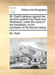 Mr. Ozell's defence against the remarks publish'd by Peele and Woodward, under the name of the translators, on his translation of the Roman history.,1170180949,9781170180945