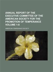Annual report of the Executive Committee of the American Society for the Promotion of Temperance Volume 1-8,1150335009,9781150335006