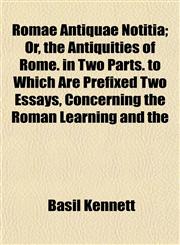Romae Antiquae Notitia; Or, the Antiquities of Rome. in Two Parts. to Which Are Prefixed Two Essays, Concerning the Roman Learning and the,1153549786,9781153549783