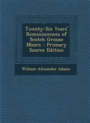 Twenty-Six Years' Reminiscences of Scotch Grouse Moors - Primary Source Edition,1295612577,9781295612574