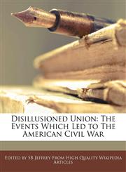 Disillusioned Union The Events Which Led to the American Civil War,1241008876,9781241008871