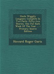 Uncle Wiggily Longears Complete In Two Parts. Fifty-two Stories, One For Each Week Of The Year ... - Primary Source Edition,1295682184,9781295682188