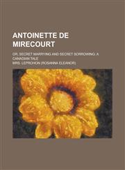 Antoinette de Mirecourt; Or, Secret Marrying and Secret Sorrowing; A Canadian Tale,1234044153,9781234044152