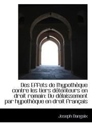 Des Effets de l'hypothèque contre les tiers détenteurs en droit romain Du délaissement par hypothèq,1110162472,9781110162475