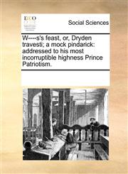 W----s's feast, or, Dryden travesti; a mock pindarick addressed to his most incorruptible highness Prince Patriotism.,117005935X,9781170059357