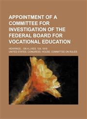 Appointment of a committee for investigation of the Federal board for vocational education; Hearings on H.J.res. 124, 1919,1151528390,9781151528391