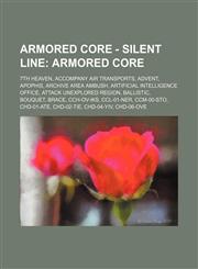 Armored Core - Silent Line Armored Core: 7th Heaven, Accompany Air Transports, Advent, Apophis, Archive Area Ambush, Artificial Intelligence Office, Attack Unexplored Region, Ballistic, Bouquet, Brace, CCH-OV-IKS, CCL-01-NER, CCM-00-STO, CHD-01-ATE, CHD-,1234751836,9781234751838