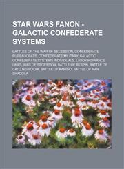 Star Wars Fanon - Galactic Confederate Systems Battles of the War of Secession, Confederate bureaucrats, Confederate military, Galactic Confederate Systems individuals, Land Ordinance laws, War of Secession, Battle of Bespin, Battle of Cato Neimoidia, Ba,1234832747,9781234832742