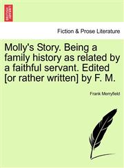 Molly's Story. Being a family history as related by a faithful servant. Edited [or rather written] by F. M.,1241484996,9781241484996