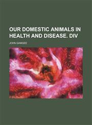 Our domestic animals in health and disease. Div,1236234286,9781236234285