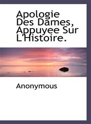 Apologie Des Dames, Appuyee Sur L'Histoire.,1116309742,9781116309744