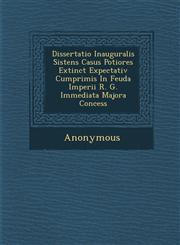 Dissertatio Inauguralis Sistens Casus Potiores Extinct Expectativ Cumprimis in Feuda Imperii R. G. Immediata Majora Concess,1288140282,9781288140282