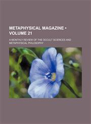 Metaphysical Magazine (Volume 21); A Monthly Review of the Occult Sciences and Metaphysical Philosophy,1154241157,9781154241150