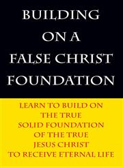 Building on a False Christ Foundation Learn to Build on the True Solid Foundation of the True Jesus Christ to Receive Eternal Life,1478725281,9781478725282