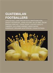 Guatemalan footballers Carlos Ruiz, Juan Carlos Plata, Martín Machón, Dwight Pezzarossi, Jorge Roldán, Willie Sims, Óscar Enrique Sánchez,1156488451,9781156488454