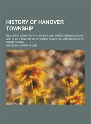 History of Hanover Township; Including Sugar Notch, Ashley, and Nanticoke Boroughs And Also a History of Wyoming Valley, in Luzerne County, Pennsylva,1230286764,9781230286761