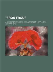 "Frou frou"; a comedy of powerful human interest, in five acts,1231205806,9781231205808