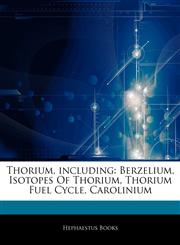 Articles On Thorium, including Berzelium, Isotopes Of Thorium, Thorium Fuel Cycle, Carolinium,1243203803,9781243203809