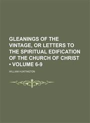 Gleanings of the Vintage, or Letters to the Spiritual Edification of the Church of Christ (Volume 6-9),1150144890,9781150144899
