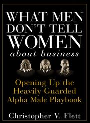 What Men Don't Tell Women About Business Opening Up the Heavily Guarded Alpha Male Playbook,0470145080,9780470145081