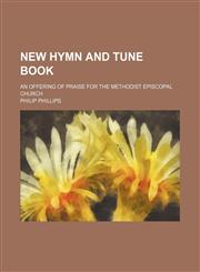 New hymn and tune book; an offering of praise for the Methodist Episcopal Church,1236497988,9781236497987