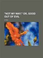 "Not my way; " or, Good out of evil. a tale,1151450448,9781151450449