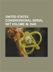 United States Congressional Serial Set Volume 3948,1234060302,9781234060305