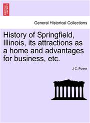 History of Springfield, Illinois, its attractions as a home and advantages for business, etc.,1241415838,9781241415839