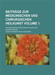 Beiträge zur Medicinischen und Chirurgischen Heilkunst; mit besonderer Berücksichtigung der Hospitalpraxis Volume 1,1230130411,9781230130415