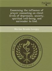 Examining the influence of prayer counseling on client levels of depression, anxiety, spiritual well-being, and surrender to God.,1243835923,9781243835925