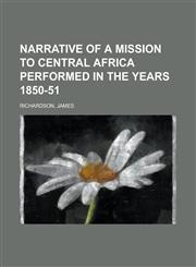 Narrative of a Mission to Central Africa Performed in the Years 1850-51 Volume 1,1926683447,9781926683447