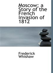 Moscow; a Story of the French Invasion of 1812,111614400X,9781116144000