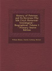 History of Paterson and Its Environs (The Silk City) Historical- Genealogical - Biographical, Volume 1 - Primary Source Edition,1295667134,9781295667130