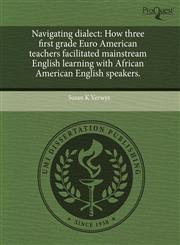 Navigating dialect How three first grade Euro American teachers facilitated mainstream English learning with African American English speakers.,1243714956,9781243714954