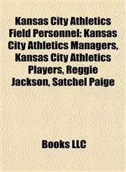 Kansas City Athletics Field Personnel Kansas City Athletics Managers, Kansas City Athletics Players, Reggie Jackson, Satchel Paige,1157863078,9781157863076