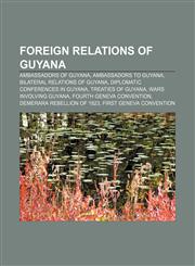 Foreign relations of Guyana Ambassadors of Guyana, Ambassadors to Guyana, Bilateral relations of Guyana, Diplomatic conferences in Guyana,115783552X,9781157835523